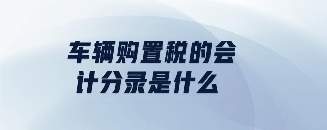 車輛購置稅的會計分錄是什么 車輛購置稅的會計分錄是什么