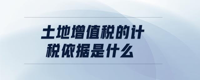 土地增值稅的計(jì)稅依據(jù)是什么 土地增值稅的計(jì)稅依據(jù)是什么