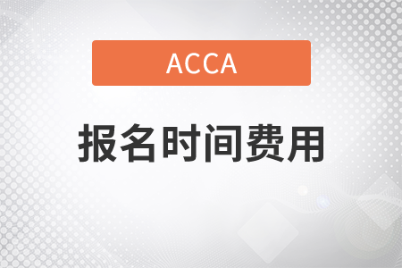 2021年acca報(bào)名時(shí)間費(fèi)用是多少？