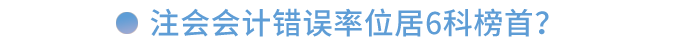 注會(huì)會(huì)計(jì)錯(cuò)誤率位居6科榜首！