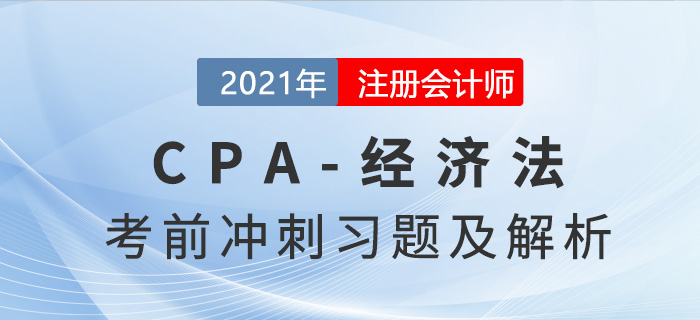 2021年CPA經(jīng)濟法考前沖刺習(xí)題 2021年CPA經(jīng)濟法考前沖刺習(xí)題