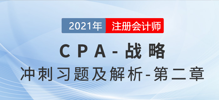2021年CPA戰(zhàn)略考前沖刺習(xí)題及解析——第二章戰(zhàn)略分析 2021年CPA戰(zhàn)略考前沖刺習(xí)題及解析——第二章戰(zhàn)略分析