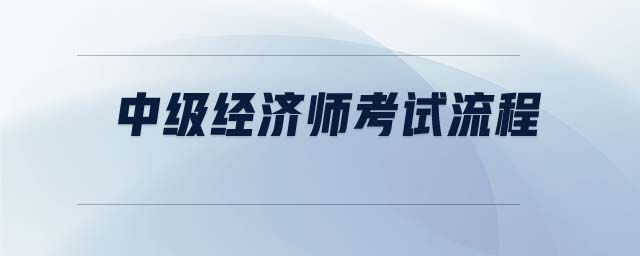 中級經(jīng)濟師考試流程