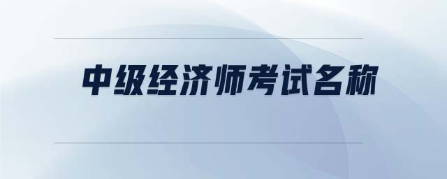 中級經(jīng)濟師考試名稱