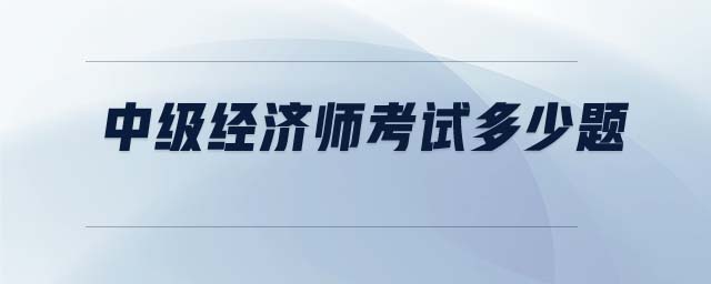 中級(jí)經(jīng)濟(jì)師考試多少題