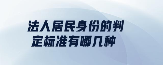 法人居民身份的判定標(biāo)準(zhǔn)有哪幾種