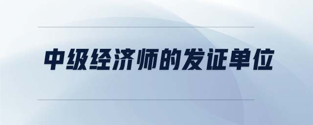 中級經(jīng)濟(jì)師的發(fā)證單位
