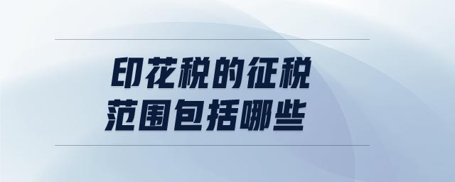 印花稅的征稅范圍包括哪些 印花稅的征稅范圍包括哪些