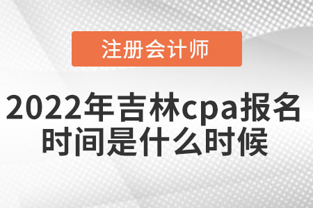 2022年吉林省白城cpa報名時間是什么時候