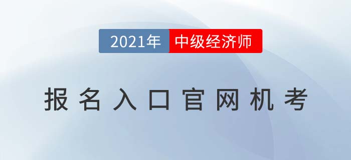 2021年中級經(jīng)濟師報名入口官網(wǎng)機考 2021年中級經(jīng)濟師報名入口官網(wǎng)機考