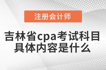 吉林省cpa考試科目具體內(nèi)容是什么
