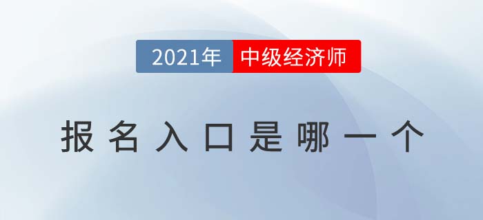 2021年中級(jí)經(jīng)濟(jì)師報(bào)名入口是哪一個(gè) 2021年中級(jí)經(jīng)濟(jì)師報(bào)名入口是哪一個(gè)