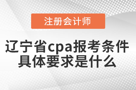 遼寧省沈陽(yáng)cpa報(bào)考條件具體要求是什么