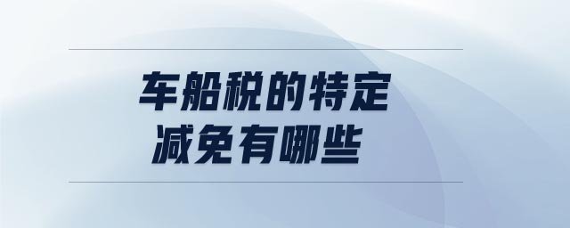 車(chē)船稅的特定減免有哪些 車(chē)船稅的特定減免有哪些