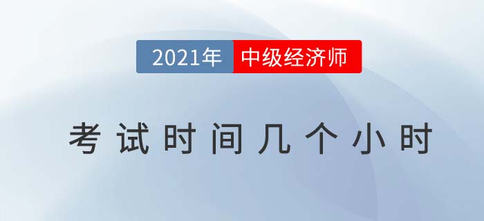 2021年中級經(jīng)濟(jì)師考試時間幾個小時