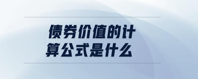 債券價值的計算公式是什么 債券價值的計算公式是什么