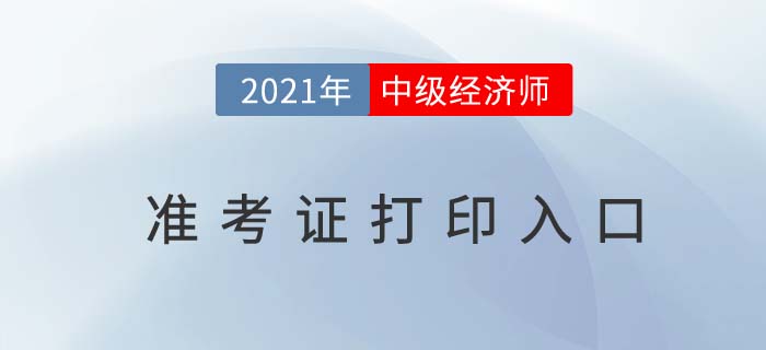 2021年中級經(jīng)濟(jì)師準(zhǔn)考證打印入口