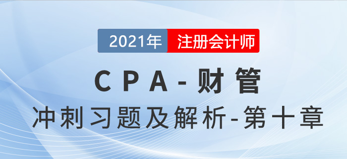 2021年CPA財(cái)管考前沖刺習(xí)題及解析——第十章 2021年CPA財(cái)管考前沖刺習(xí)題及解析——第十章