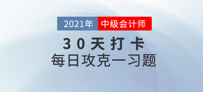 考前速打卡提升鞏固！2021年中級(jí)會(huì)計(jì)職稱(chēng)考試每日攻克一習(xí)題！