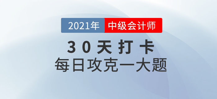 2021年中級(jí)會(huì)計(jì)師考試每日攻克一大題！沖刺最后30天！