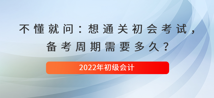 不懂就問：想通關(guān)初級會計考試，備考周期需要多久？