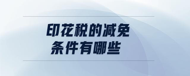 印花稅的減免條件有哪些 印花稅的減免條件有哪些