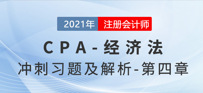 2021年CPA經(jīng)濟(jì)法考前沖刺習(xí)題及解析——第四章 2021年CPA經(jīng)濟(jì)法考前沖刺習(xí)題及解析——第四章