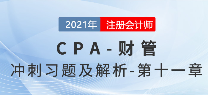 2021年CPA財(cái)管考前沖刺習(xí)題及解析——第十一章 2021年CPA財(cái)管考前沖刺習(xí)題及解析——第十一章