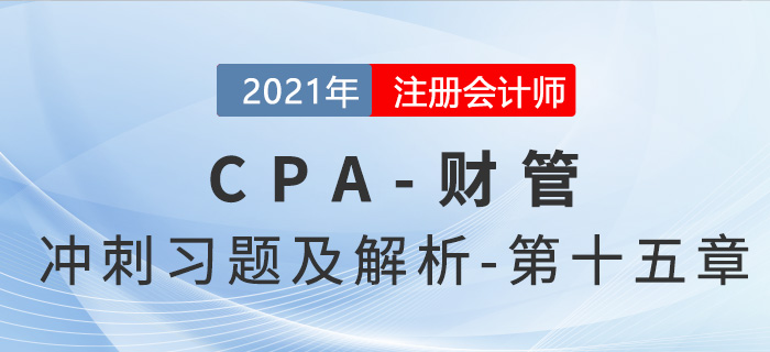 2021年CPA財(cái)管考前沖刺習(xí)題及解析——第十五章 2021年CPA財(cái)管考前沖刺習(xí)題及解析——第十五章