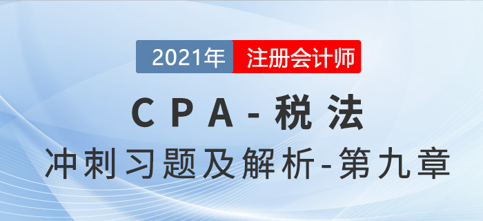2021年CPA稅法考前沖刺習(xí)題及解析——第九章