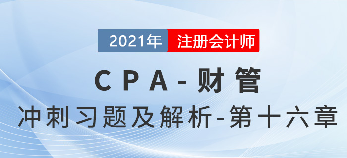 2021年CPA財管考前沖刺習(xí)題及解析——第十六章 2021年CPA財管考前沖刺習(xí)題及解析——第十六章