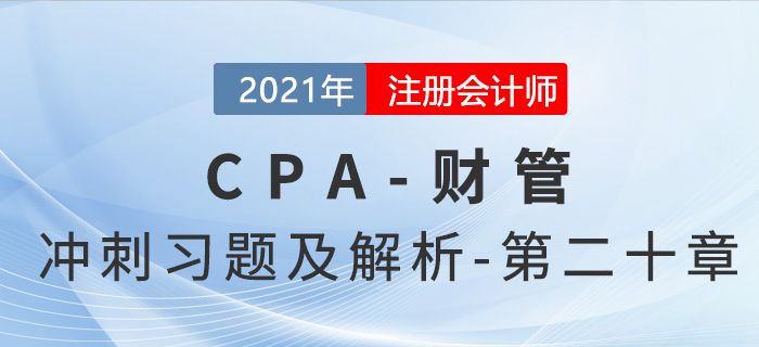 2021年CPA財(cái)管考前沖刺習(xí)題及解析——第二十章 2021年CPA財(cái)管考前沖刺習(xí)題及解析——第二十章