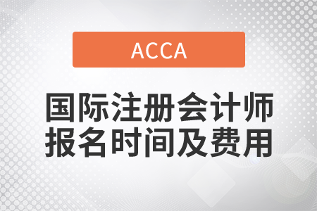 2021年國(guó)際注冊(cè)會(huì)計(jì)師報(bào)名時(shí)間及費(fèi)用都是什么？