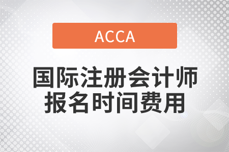 2021年國(guó)際注冊(cè)會(huì)計(jì)師報(bào)名時(shí)間費(fèi)用都是什么？