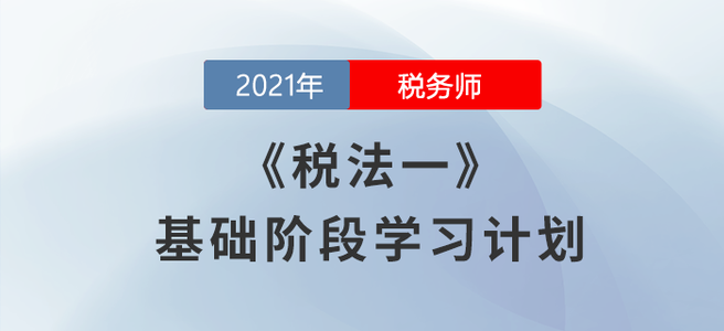 備考開始！2021稅務(wù)師《稅法一》基礎(chǔ)階段學(xué)習(xí)計(jì)劃