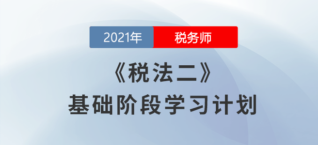 不要錯(cuò)過(guò)！2021年稅務(wù)師《稅法二》基礎(chǔ)階段學(xué)習(xí)計(jì)劃