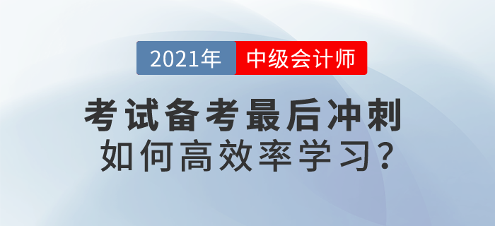 2021中級(jí)會(huì)計(jì)考試備考最后沖刺，如何高效率學(xué)習(xí)？