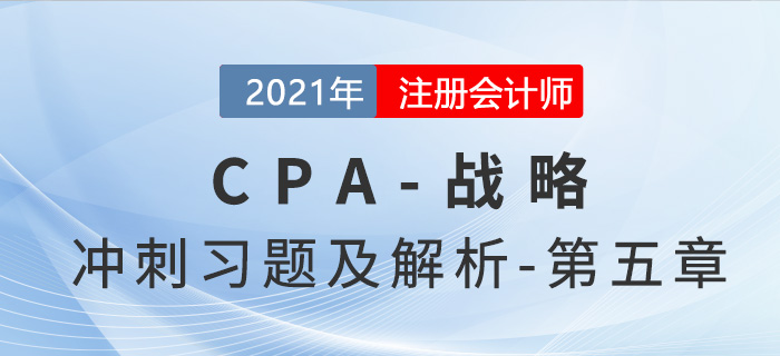 2021年CPA戰(zhàn)略考前沖刺習(xí)題及解析——第五章 2021年CPA戰(zhàn)略考前沖刺習(xí)題及解析——第五章