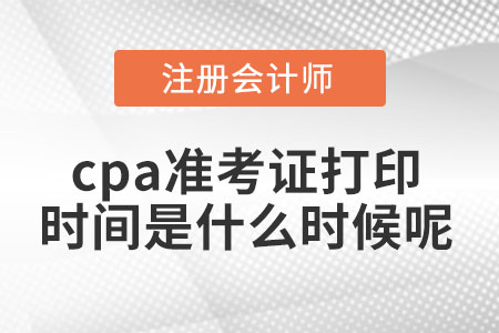 2021年cpa準(zhǔn)考證打印時(shí)間是什么時(shí)候呢