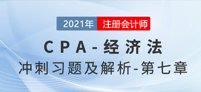 2021年CPA經(jīng)濟(jì)法考前沖刺習(xí)題及解析——第七章 2021年CPA經(jīng)濟(jì)法考前沖刺習(xí)題及解析——第七章