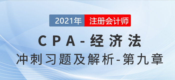 2021年CPA經(jīng)濟法考前沖刺習(xí)題及解析——第九章 2021年CPA經(jīng)濟法考前沖刺習(xí)題及解析——第九章