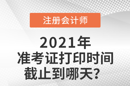 2021年cpa準考證打印時間截止日期