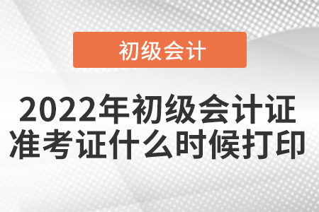 2022年初級會計證準考證什么時候打印