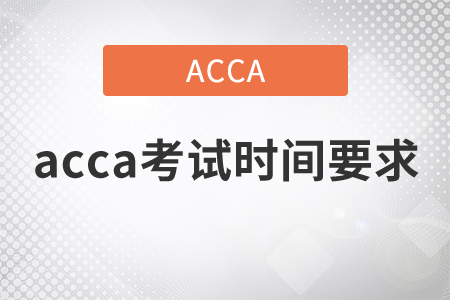 2021年acca考試時(shí)間要求是什么？