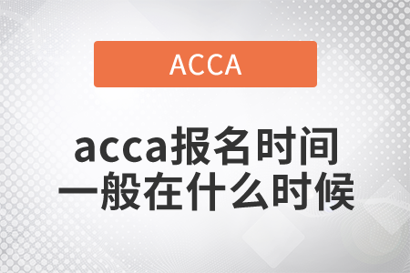 2021年acca報(bào)名時(shí)間一般在什么時(shí)候？