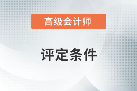 高級會計師評定條件是什么？
