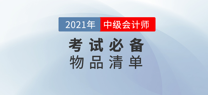 2021年中級會計(jì)師考試，這份必備物品清單一定要收藏！