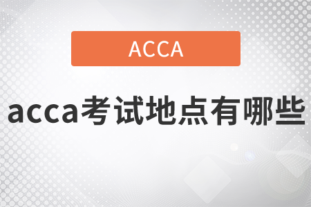 2021年acca考試地點(diǎn)有哪些？