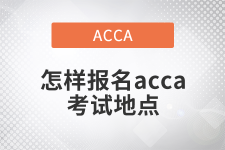 2021年怎樣報(bào)名acca考試地點(diǎn)？