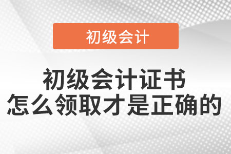 初級會計證書怎么領(lǐng)取才是正確的